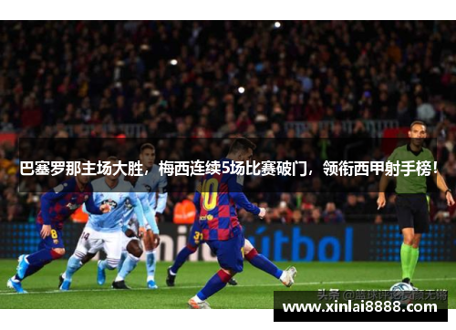 巴塞罗那主场大胜，梅西连续5场比赛破门，领衔西甲射手榜！