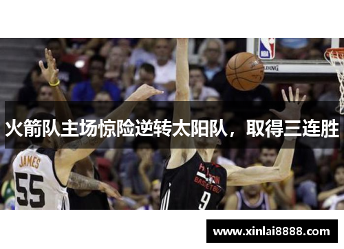 火箭队主场惊险逆转太阳队，取得三连胜