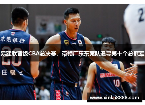 易建联晋级CBA总决赛，带领广东东莞队追寻第十个总冠军