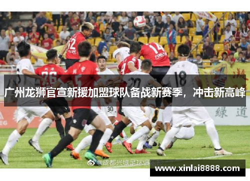 广州龙狮官宣新援加盟球队备战新赛季，冲击新高峰