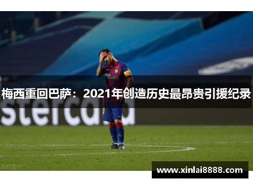 梅西重回巴萨：2021年创造历史最昂贵引援纪录