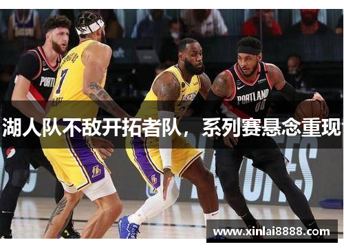 湖人队不敌开拓者队，系列赛悬念重现