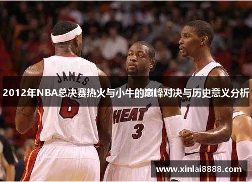 2012年NBA总决赛热火与小牛的巅峰对决与历史意义分析