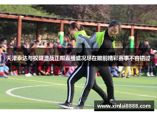 天津泰达与权健激战正酣直播盛况尽在眼前精彩赛事不容错过