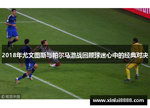 2018年尤文图斯与帕尔马激战回顾球迷心中的经典对决