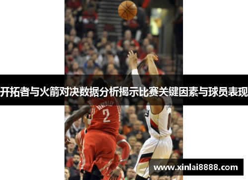 开拓者与火箭对决数据分析揭示比赛关键因素与球员表现