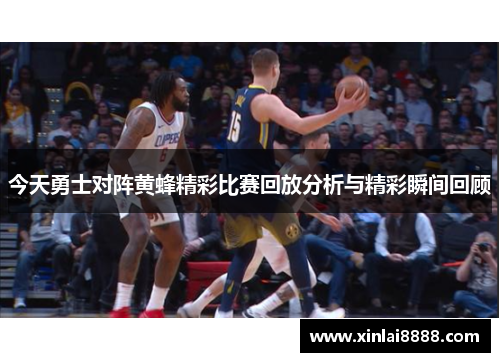 今天勇士对阵黄蜂精彩比赛回放分析与精彩瞬间回顾