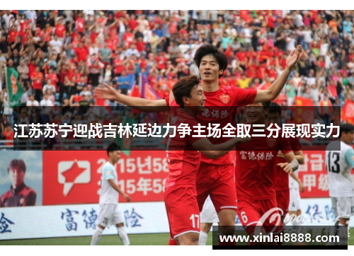 江苏苏宁迎战吉林延边力争主场全取三分展现实力