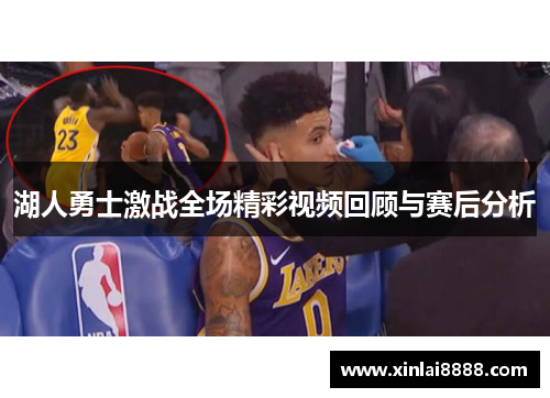 湖人勇士激战全场精彩视频回顾与赛后分析