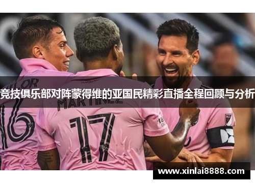 竞技俱乐部对阵蒙得维的亚国民精彩直播全程回顾与分析
