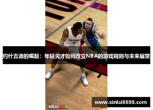 约什吉迪的崛起：年轻天才如何改变NBA的游戏规则与未来展望