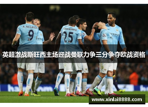 英超激战斯旺西主场迎战曼联力争三分争夺欧战资格