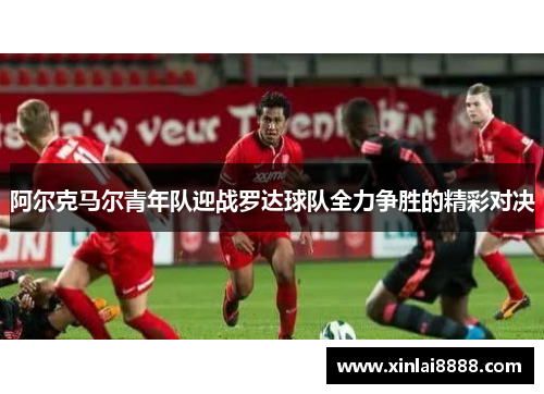 阿尔克马尔青年队迎战罗达球队全力争胜的精彩对决