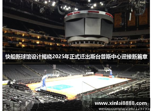 快船新球馆设计揭晓2025年正式迁出斯台普斯中心迎接新篇章