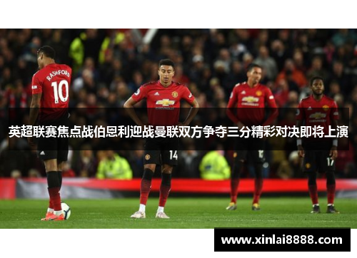 英超联赛焦点战伯恩利迎战曼联双方争夺三分精彩对决即将上演