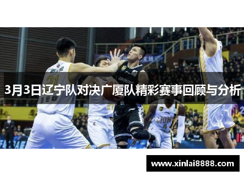 3月3日辽宁队对决广厦队精彩赛事回顾与分析