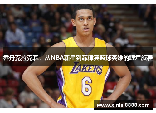 乔丹克拉克森：从NBA新星到菲律宾篮球英雄的辉煌旅程