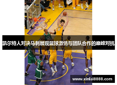 凯尔特人对决马刺展现篮球激情与团队合作的巅峰对抗