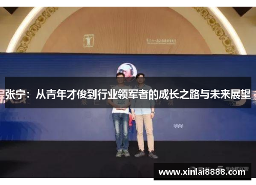 张宁：从青年才俊到行业领军者的成长之路与未来展望